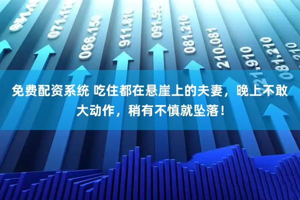 免费配资系统 吃住都在悬崖上的夫妻，晚上不敢大动作，稍有不慎就坠落！