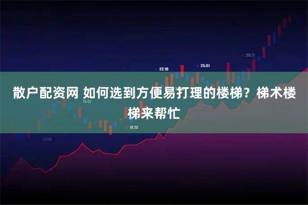 散户配资网 如何选到方便易打理的楼梯？梯术楼梯来帮忙