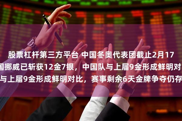 股票杠杆第三方平台 中国冬奥代表团截止2月17日依然未夺金，北欧强国挪威已斩获12金7银，中国队与上届9金形成鲜明对比，赛事剩余6天金牌争夺仍存悬念